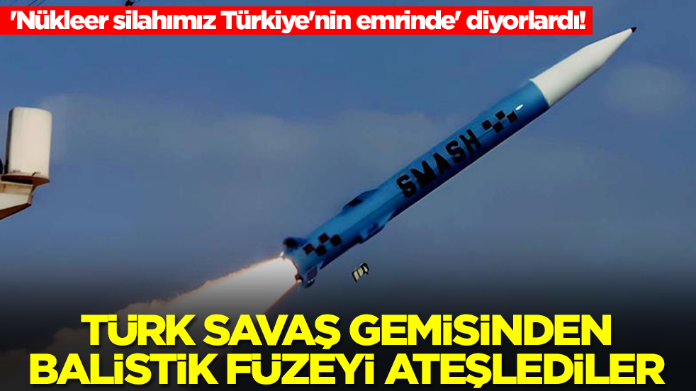 'Nükleer silahımız Türkiye'nin emrinde' diyorlardı! Türk savaş gemisinden balistik füzeyi ateşlediler