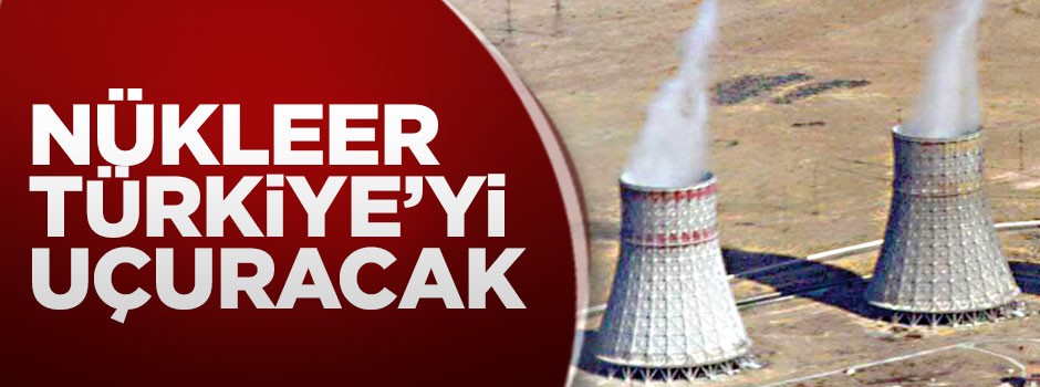 Nükleer Türkiye’yi uçuracak