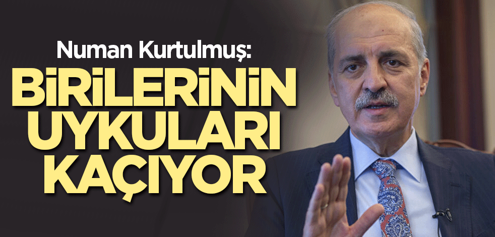 Numan Kurtulmuş: Birilerinin uykuları kaçıyor