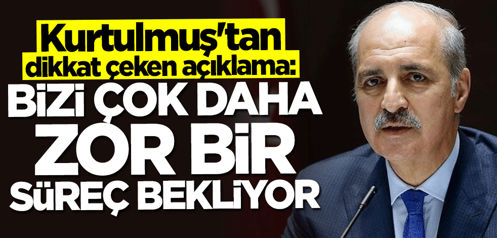 Numan Kurtulmuş: Bizi çok daha zor bir süreç bekliyor