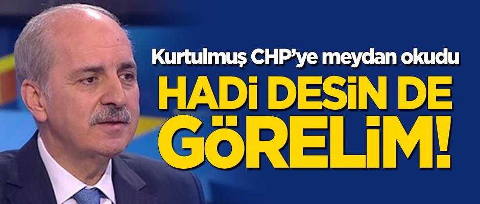 Numan Kurtulmuş CHP'ye meydan okudu: Hadi desin de göreyim!
