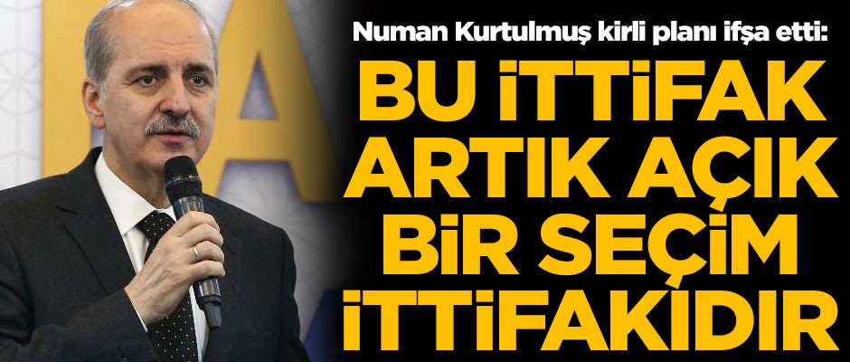 Numan Kurtulmuş, kirli ittifakı deşifre etti! "Bu ittifak artık açık bir seçim ittifakıdır"