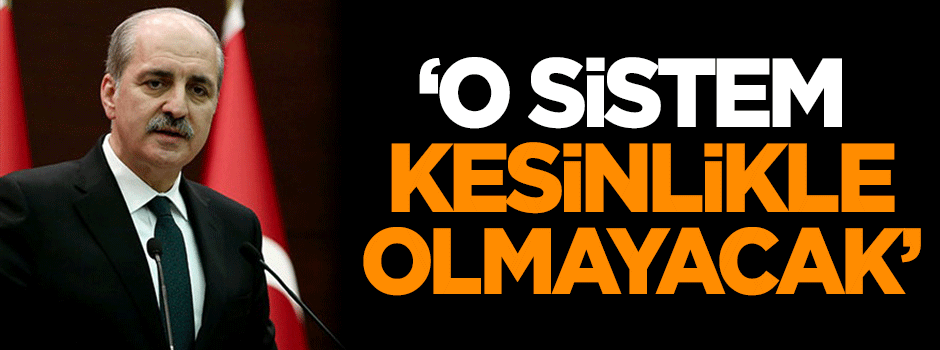 Numan Kurtulmuş: O sistem kesinlikle olmayacak