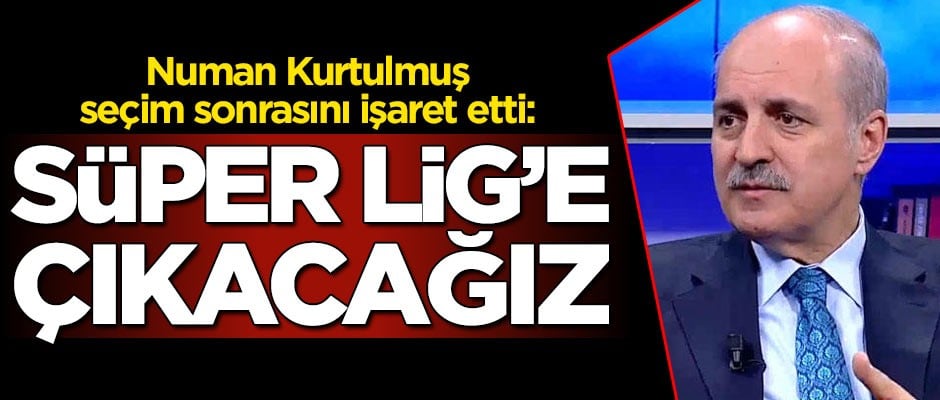 Numan Kurtulmuş seçim sonrasını işaret etti: Süper Lig’e çıkacağız