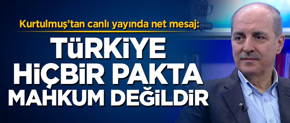 Numan Kurtulmuş: Türkiye herhangi bir pakta mahkum değildir