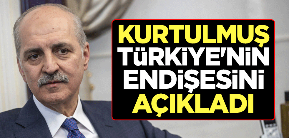 Numan Kurtulmuş, Türkiye'nin endişesini açıkladı