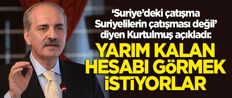 Numan Kurtulmuş: Yarım kalan hesabı görmeye çalışıyorlar