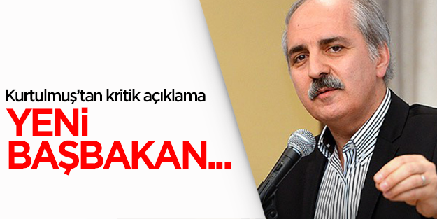 Numan Kurtulmuş: Yeni Başbakan bugün açıklanır