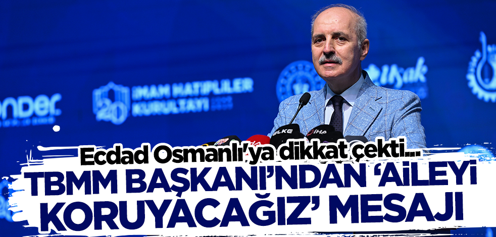 Numan Kurtulmuş'tan 'aileyi koruyacağız' mesajı! Ecdad Osmanlı'ya dikkat çekti..
