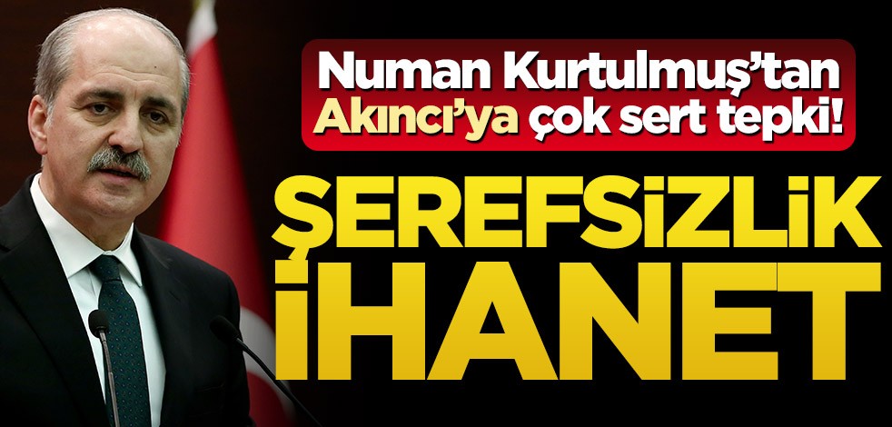 Numan Kurtulmuş’tan Akıncı’ya çok sert tepki! Şerefsizlik, ihanet