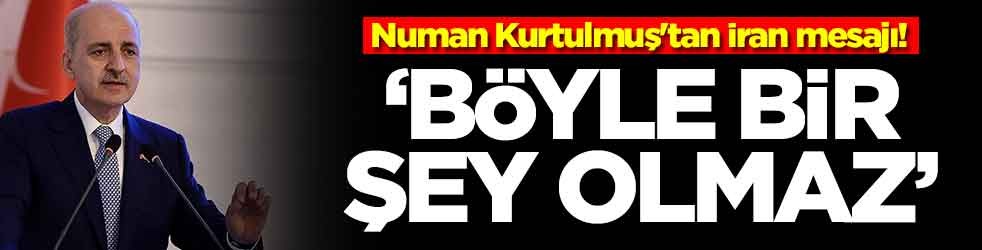 Numan Kurtulmuş'tan İran mesajı: Böyle bir şey olmaz