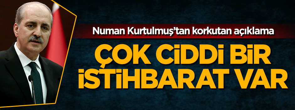 Numan Kurtulmuş'tan korkutan açıklama: Ciddi bir istihbarat var