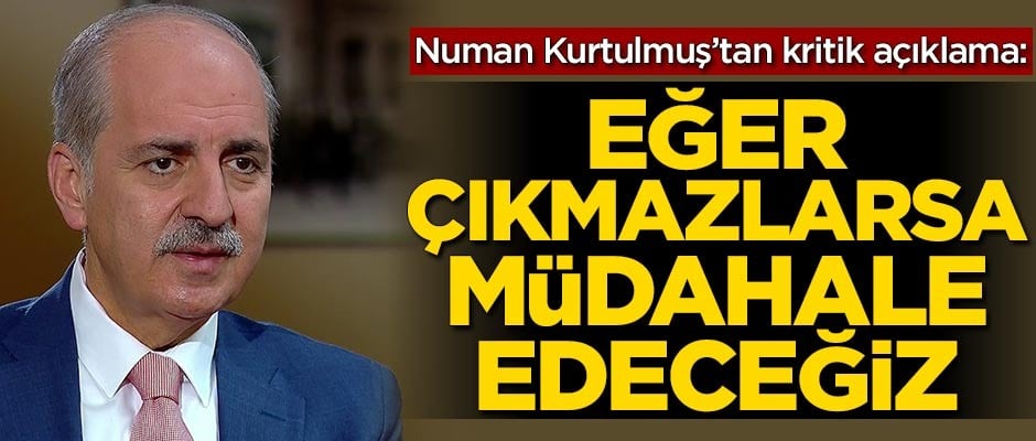 Numan Kurtulmuş'tan kritik açıklama: Eğer çıkmazlarsa müdahale edeceğiz