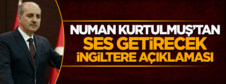 Numan Kurtulmuş'tan ses getirecek İngiltere açıklaması
