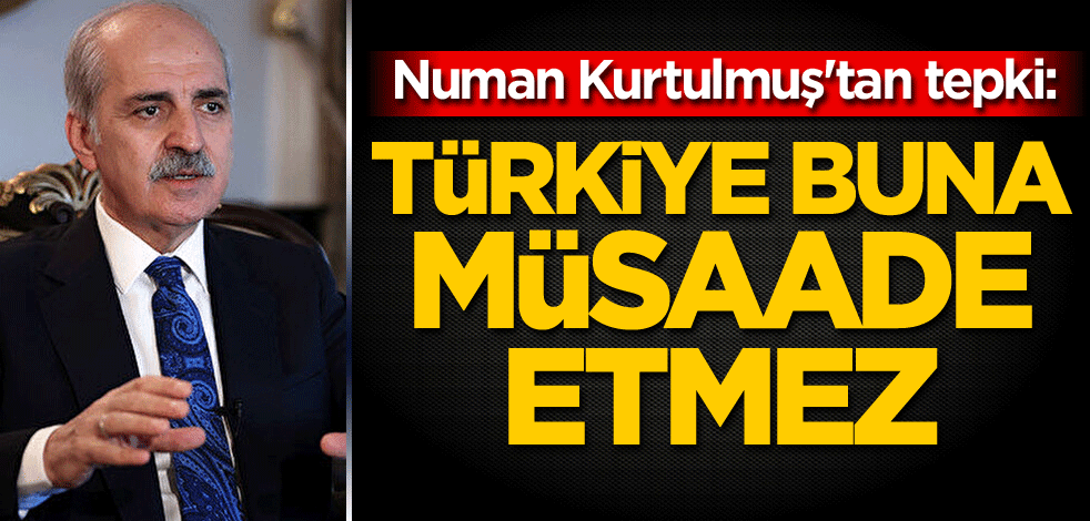 Numan Kurtulmuş'tan tepki: Türkiye buna müsaade etmez