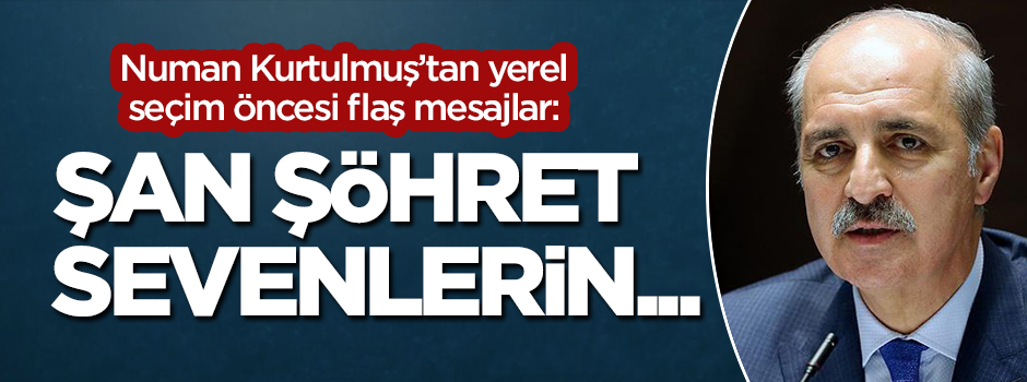 Numan Kurtulmuş'tan yerel seçim öncesi flaş açıklamalar: Aramızda şan şöhret sevenlerin...