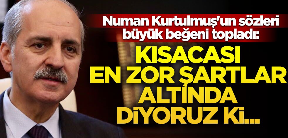 Numan Kurtulmuş'un sözleri büyük beğeni topladı: Kısacası en zor şartlar altında diyoruz ki...