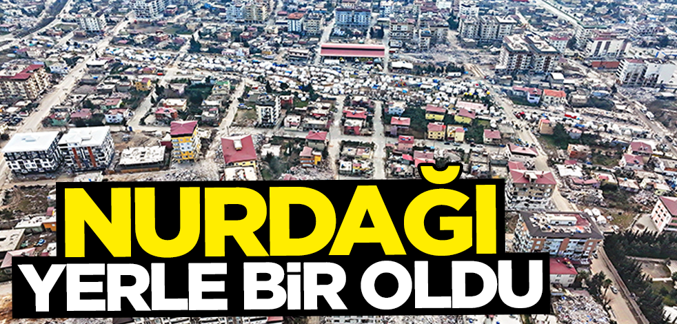 Nurdağı artık yok! Yerle bir oldu