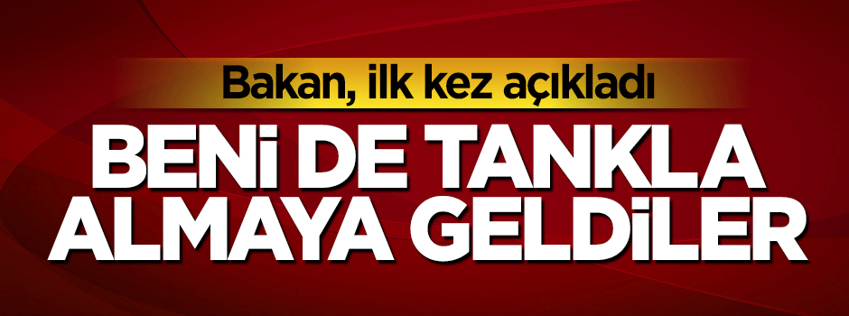 Nurettin Canikli açıkladı: Beni tankla almaya geldiler
