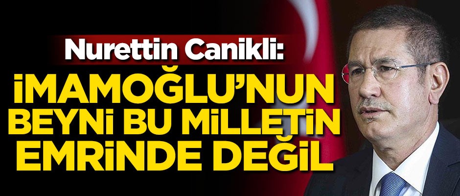 Nurettin Canikli: İmamoğlu'nun beyni bu milletin emrinde değil