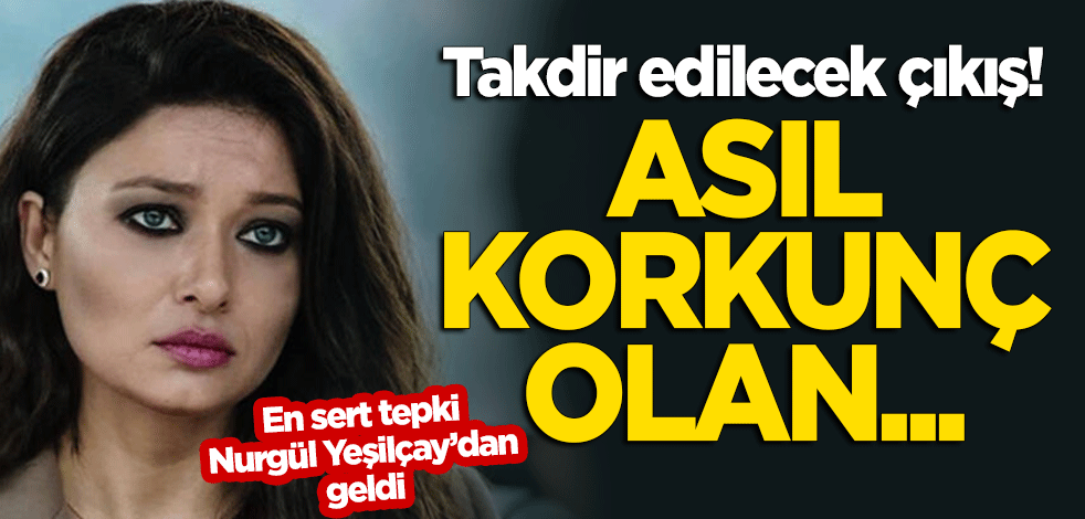 Nurgül Yeşilçay'dan takdir edilecek çıkış: Asıl korkunç olan...