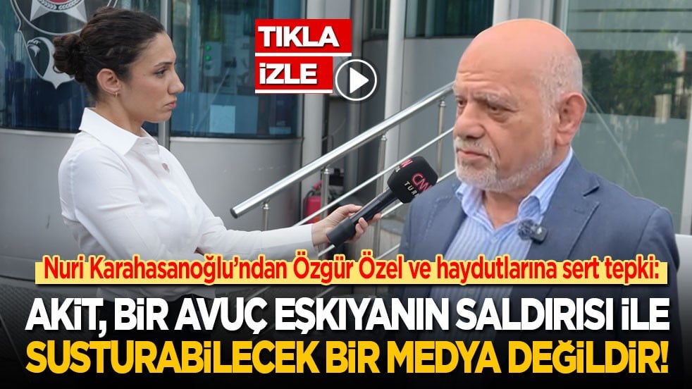 Nuri Karahasanoğlu’ndan Özgür Özel ve haydutlarına sert tepki: Akit, bir avuç eşkıyanın saldırısı ile susturabilecek bir medya değildir!