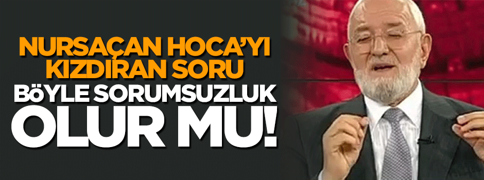 Nursaçan Hoca'yı kızdıran soru