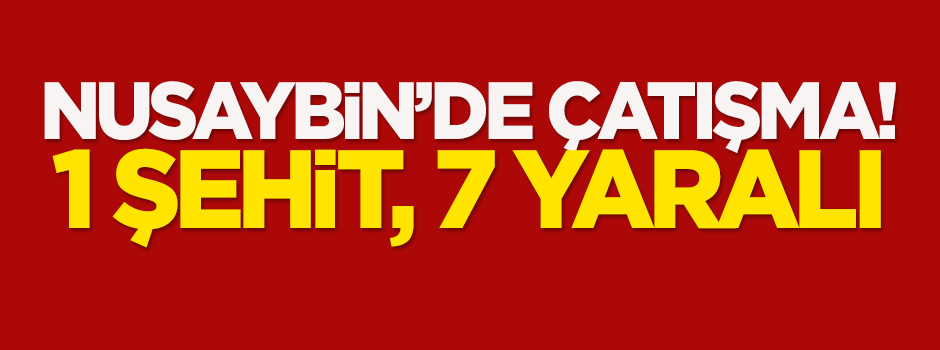 Nusaybin'de çatışma: 1 şehit, 7 yaralı!