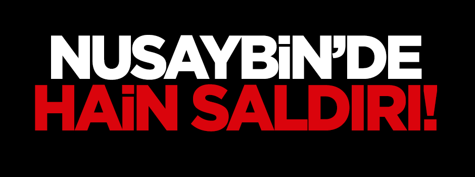 Nusaybin’de hain saldırı!