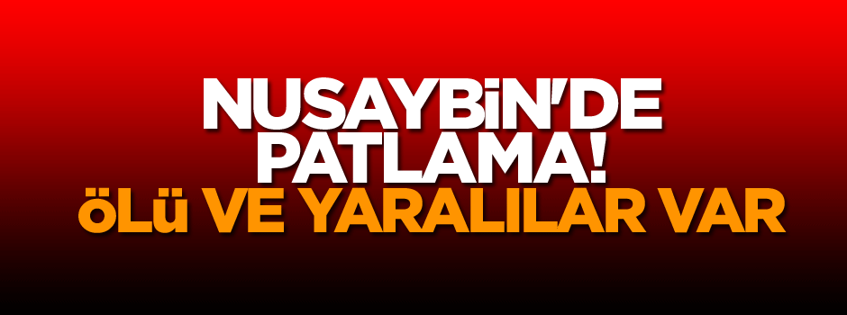 Nusaybin'de patlama! Ölü ve yaralılar var
