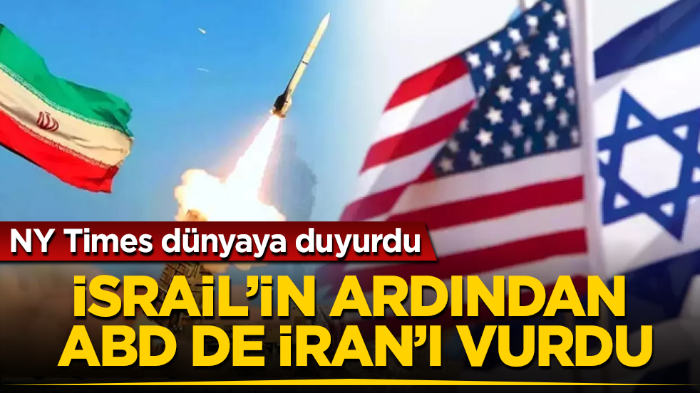 NY Times dünyaya duyurdu: İsrail’in ardından ABD de İran’ı vurdu