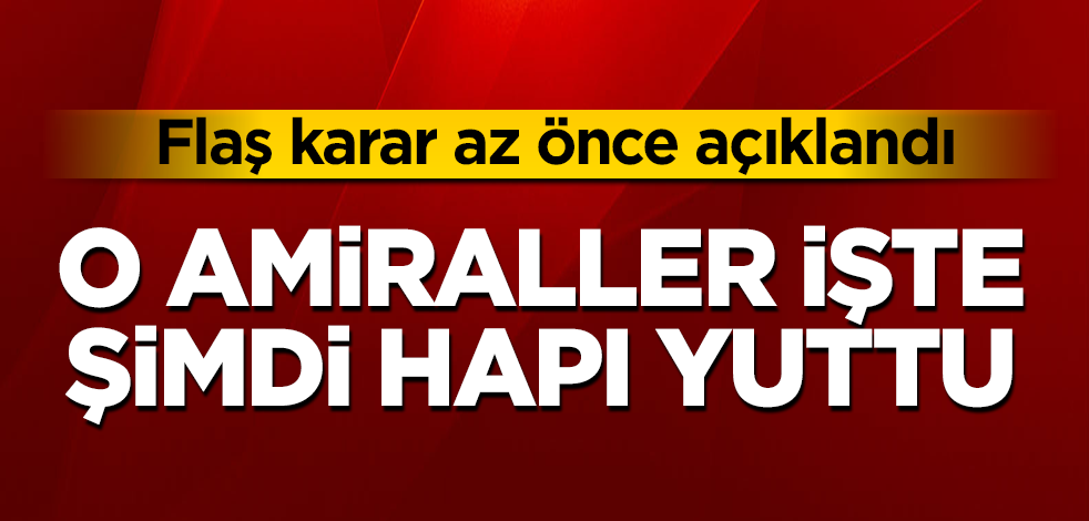 O amiraller işte şimdi hapı yuttu! Flaş karar az önce açıklandı