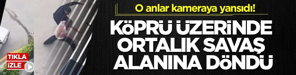 O anlar kameraya yansıdı! Köprü üzerinde ortalık savaş alanına döndü