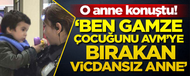 O anne konuştu: Ben Gamze, çocuğunu AVM'ye bırakan Vicdansız anne...'