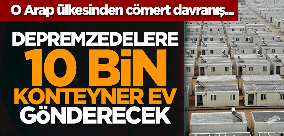 O Arap ülkesinden cömert davranış... Depremzedelere 10 bin konteyner ev gönderecek