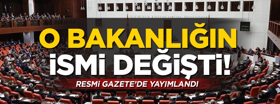 O bakanlığın ismi değişti! Resmi Gazete'de yayımlandı