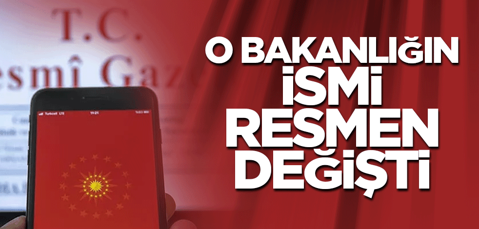 O bakanlığın ismi resmen değişti