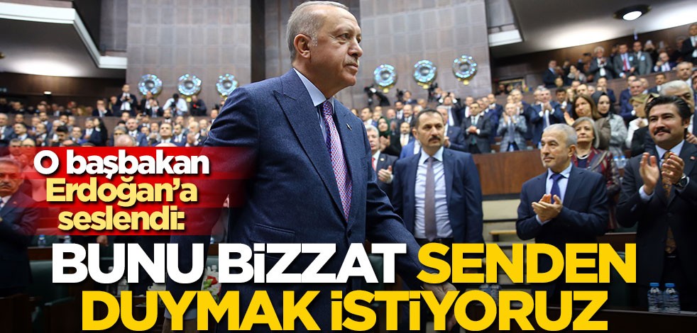 O başbakandan Erdoğan’a çağrı: Bunu bizzat senden duymak istiyoruz
