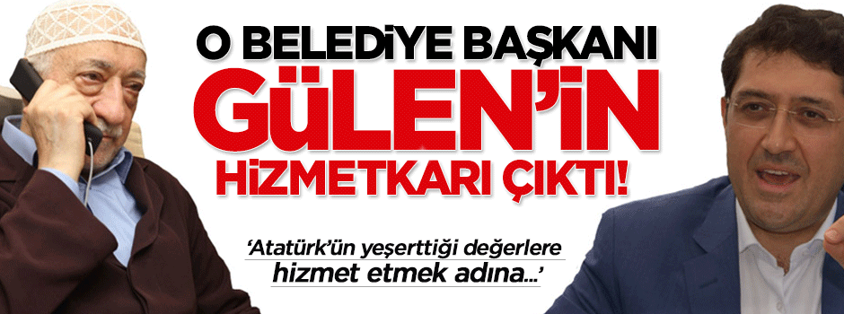 O belediye başkanı Gülen'in hizmetkârı çıktı!
