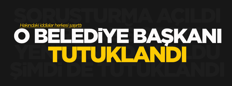O belediye başkanı tutuklandı