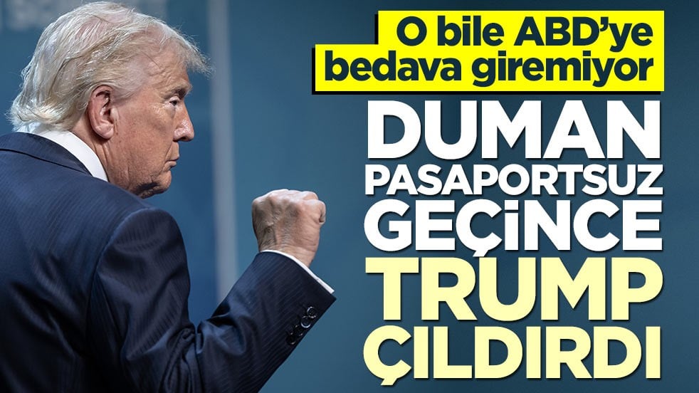 O bile ABD’ye bedava giremiyor! Duman pasaportsuz geçince Trump çıldırdı