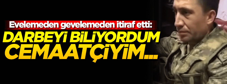 O binbaşı FETÖ'cü ve darbeci olduğunu kabul etti!
