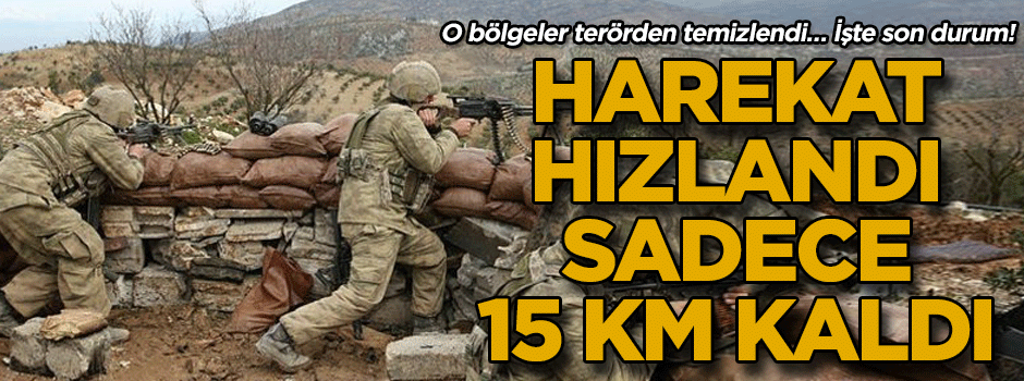 O bölgeler terörden temizlendi… İşte son durum! Harekat hızlandı, sadece 15 KM kaldı