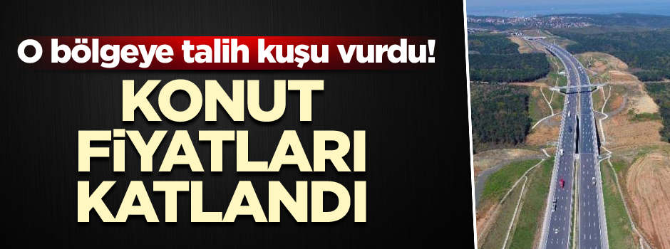 O bölgeye talih kuşu vurdu! Konut fiyatları katlandı