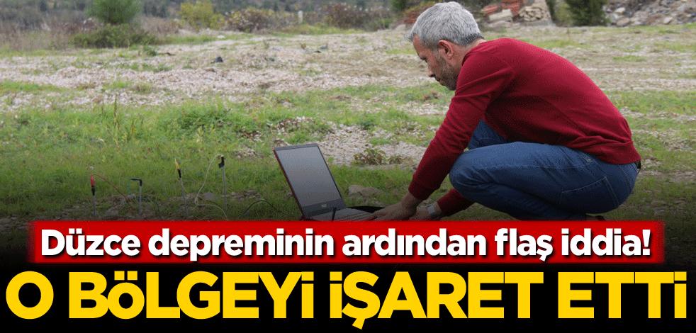 O bölgeyi işaret etti! Düzce depreminin ardından flaş iddia
