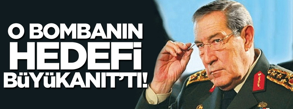 O bombanın hedefi Yaşar Büyükanıt'tı!