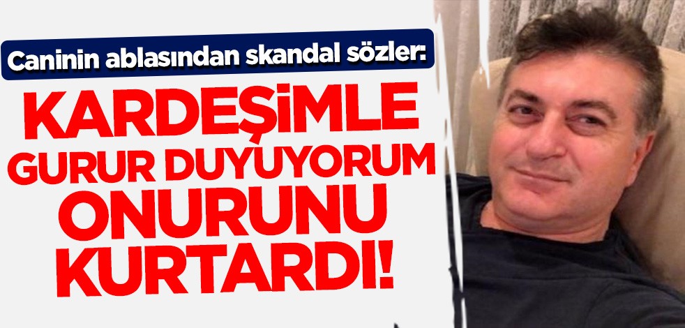 O caninin ablasından skandal sözler! 'Kardeşimle gurur duyuyorum'
