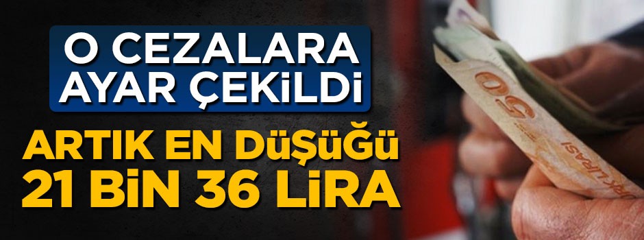 O cezalara ayar çekildi, en düşüğü 21 bin 36 lira oldu