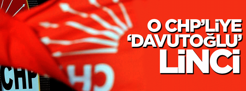 O CHP'liye 'Davutoğlu' linci