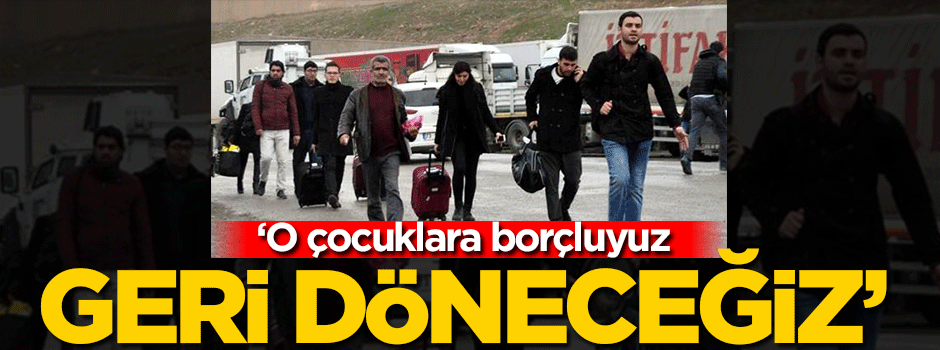 'O çocuklara borçluyuz geri döneceğiz'